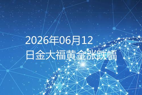 2026年06月12日金大福黄金涨跌幅