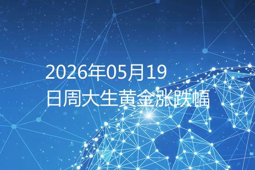 2026年05月19日周大生黄金涨跌幅