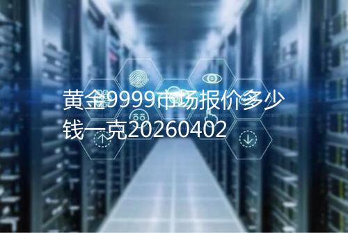 黄金9999市场报价多少钱一克20260402