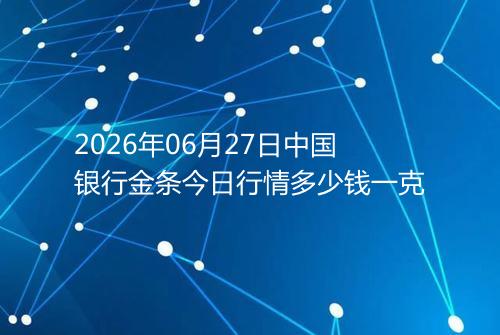 2026年06月27日中国银行金条今日行情多少钱一克