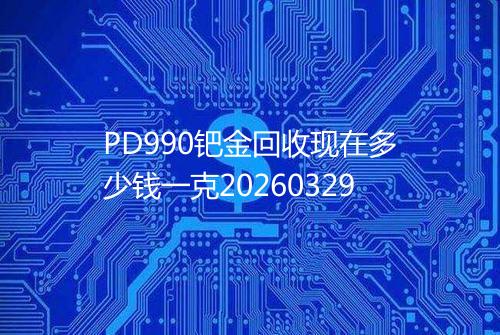 PD990钯金回收现在多少钱一克20260329