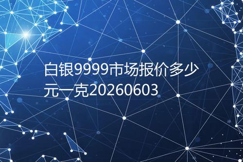 白银9999市场报价多少元一克20260603