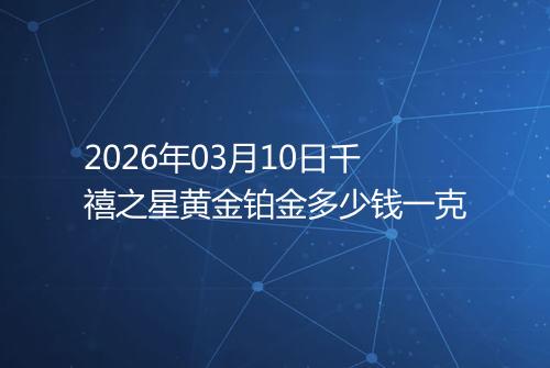 2026年03月10日千禧之星黄金铂金多少钱一克