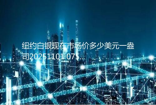 纽约白银现在市场价多少美元一盎司20251101 0758