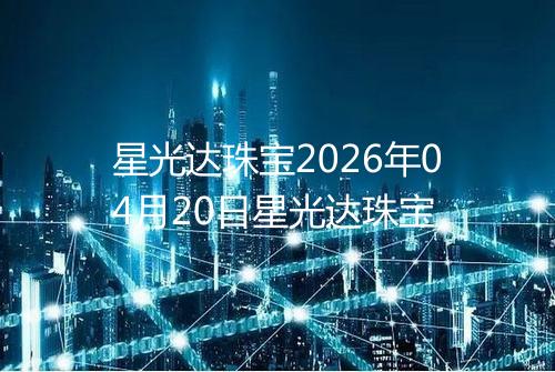 星光达珠宝2026年04月20日星光达珠宝