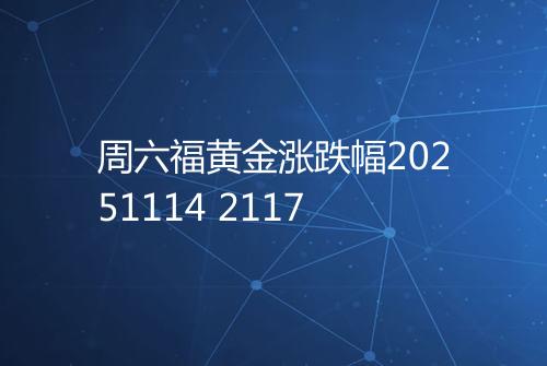 周六福黄金涨跌幅20251114 2117
