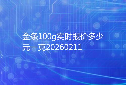 金条100g实时报价多少元一克20260211