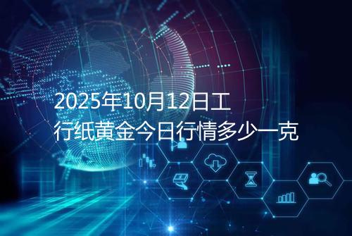 2025年10月12日工行纸黄金今日行情多少一克