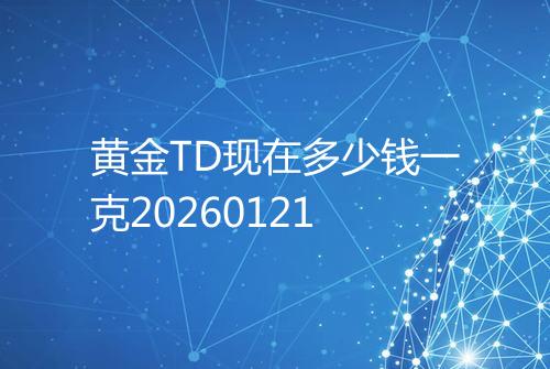 黄金TD现在多少钱一克20260121