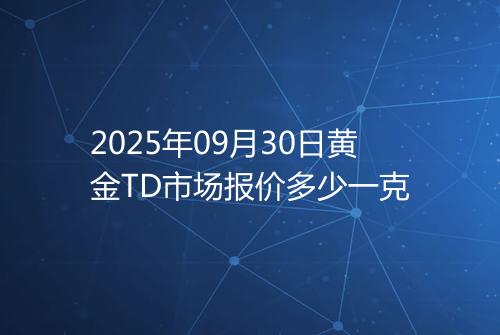 2025年09月30日黄金TD市场报价多少一克