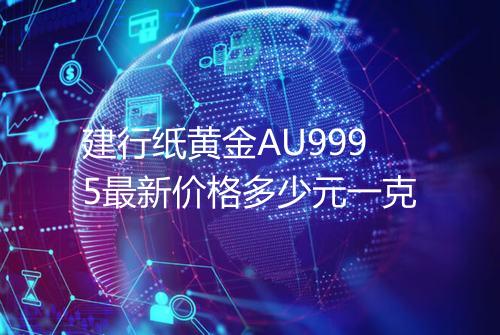 建行纸黄金AU9995最新价格多少元一克
