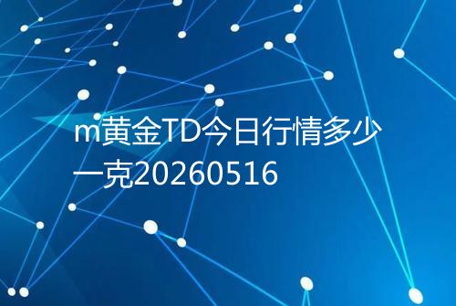 m黄金TD今日行情多少一克20260516
