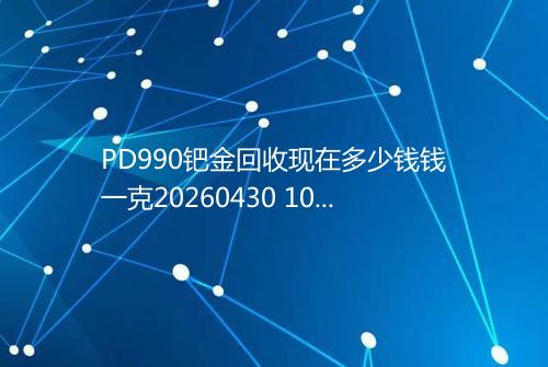 PD990钯金回收现在多少钱钱一克20260430 1013
