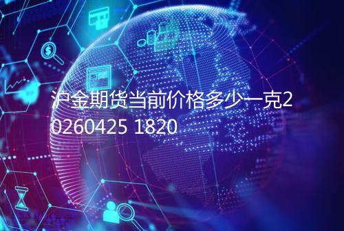沪金期货当前价格多少一克20260425 1820
