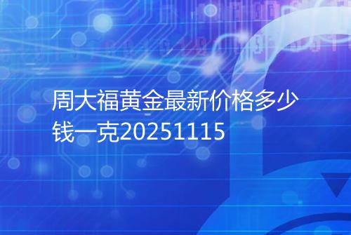 周大福黄金最新价格多少钱一克20251115