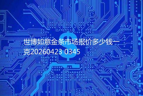 世博如意金条市场报价多少钱一克20260423 0345