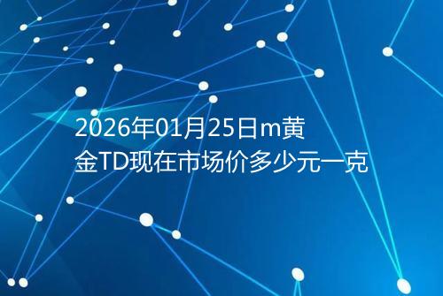2026年01月25日m黄金TD现在市场价多少元一克
