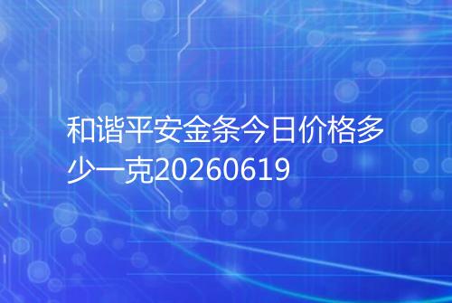 和谐平安金条今日价格多少一克20260619