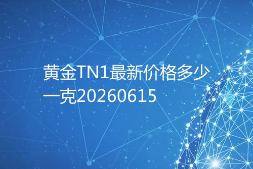 黄金TN1最新价格多少一克20260615