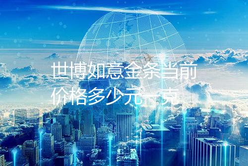 世博如意金条当前价格多少元一克