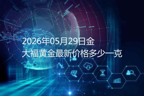 2026年05月29日金大福黄金最新价格多少一克