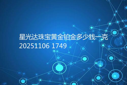 星光达珠宝黄金铂金多少钱一克20251106 1749