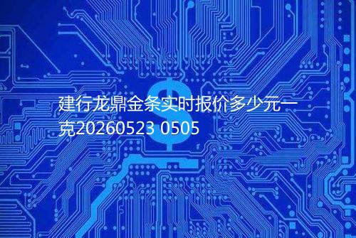 建行龙鼎金条实时报价多少元一克20260523 0505