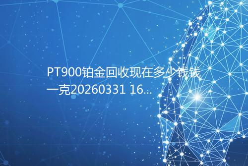 PT900铂金回收现在多少钱钱一克20260331 1607