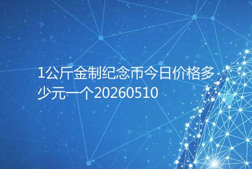 1公斤金制纪念币今日价格多少元一个20260510