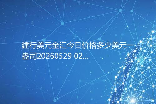 建行美元金汇今日价格多少美元一盎司20260529 0239