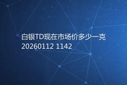 白银TD现在市场价多少一克20260112 1142