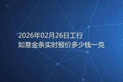 2026年02月26日工行如意金条实时报价多少钱一克