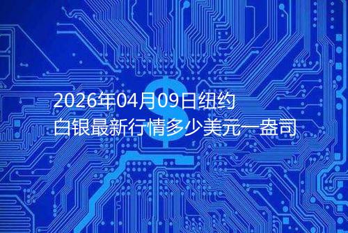 2026年04月09日纽约白银最新行情多少美元一盎司