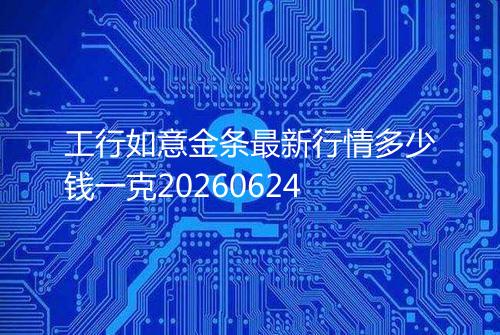 工行如意金条最新行情多少钱一克20260624