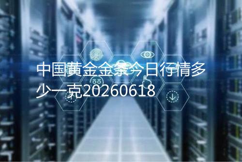 中国黄金金条今日行情多少一克20260618