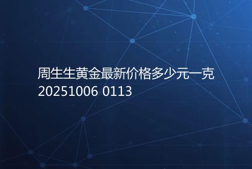 周生生黄金最新价格多少元一克20251006 0113