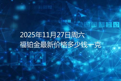 2025年11月27日周六福铂金最新价格多少钱一克