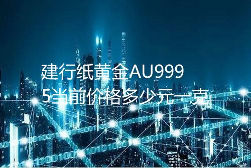 建行纸黄金AU9995当前价格多少元一克