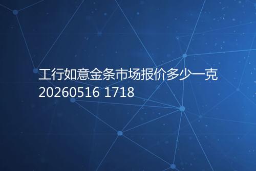 工行如意金条市场报价多少一克20260516 1718