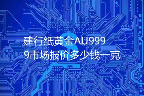 建行纸黄金AU9999市场报价多少钱一克