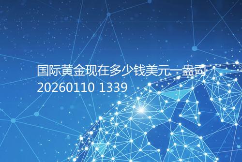 国际黄金现在多少钱美元一盎司20260110 1339