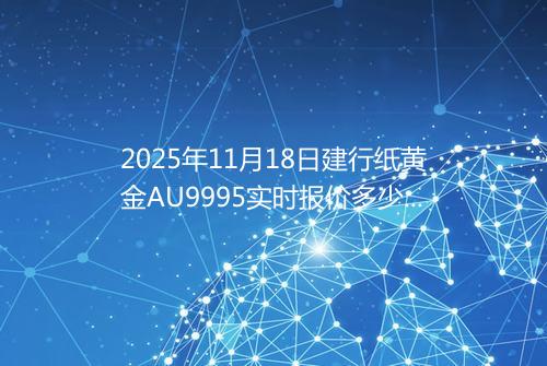 2025年11月18日建行纸黄金AU9995实时报价多少元一克
