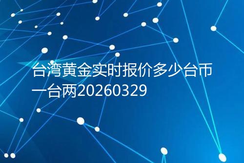 台湾黄金实时报价多少台币一台两20260329