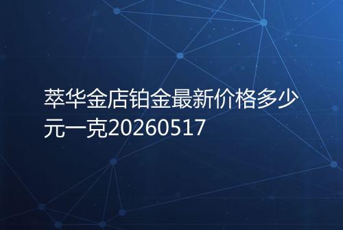 萃华金店铂金最新价格多少元一克20260517