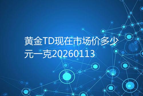 黄金TD现在市场价多少元一克20260113