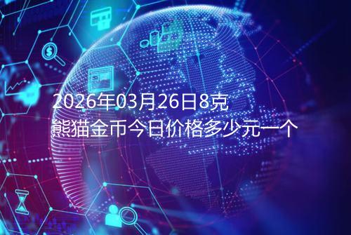 2026年03月26日8克熊猫金币今日价格多少元一个