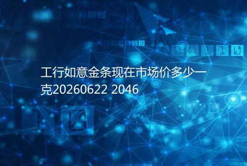 工行如意金条现在市场价多少一克20260622 2046