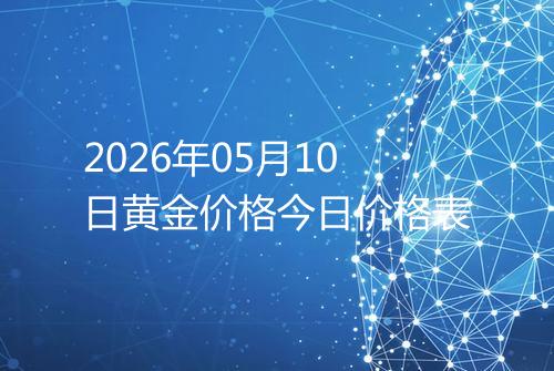 2026年05月10日黄金价格今日价格表