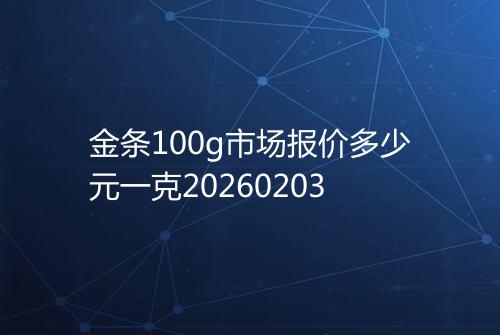 金条100g市场报价多少元一克20260203