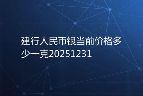 建行人民币银当前价格多少一克20251231